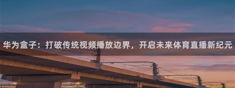 华为盒子：打破传统视频播放边界，开启未来体育直播新纪元