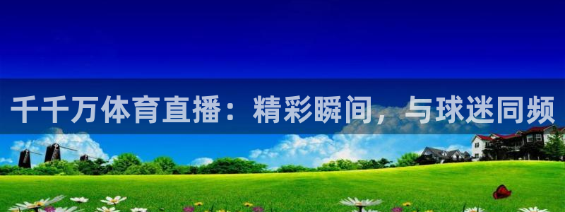 千千万体育直播：精彩瞬间，与球迷同频