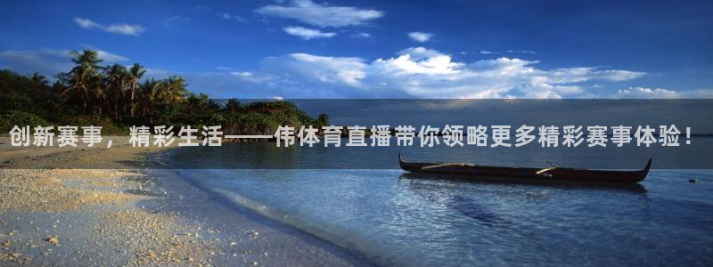创新赛事，精彩生活——伟体育直播带你领略更多精彩赛事体验！