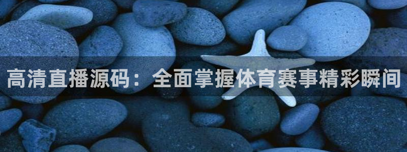高清直播源码：全面掌握体育赛事精彩瞬间